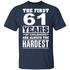 The First 61 Years Of Childhood Are Always The Hardest T-Shirts, Hoodies, Sweater 2 The First 61 Years Of Childhood Are Always The Hardest T Shirts Hoodies Sweater 11