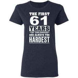 The First 61 Years Of Childhood Are Always The Hardest T-Shirts, Hoodies, Sweater 6 The First 61 Years Of Childhood Are Always The Hardest T Shirts Hoodies Sweater 3