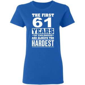 The First 61 Years Of Childhood Are Always The Hardest T-Shirts, Hoodies, Sweater 7 The First 61 Years Of Childhood Are Always The Hardest T Shirts Hoodies Sweater 4
