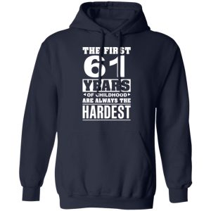 The First 61 Years Of Childhood Are Always The Hardest T-Shirts, Hoodies, Sweater 10 The First 61 Years Of Childhood Are Always The Hardest T Shirts Hoodies Sweater 7