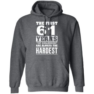 The First 61 Years Of Childhood Are Always The Hardest T-Shirts, Hoodies, Sweater 11 The First 61 Years Of Childhood Are Always The Hardest T Shirts Hoodies Sweater 8