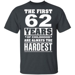 The First 62 Years Of Childhood Are Always The Hardest T-Shirts, Hoodies, Sweater
