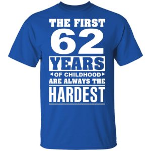 The First 62 Years Of Childhood Are Always The Hardest T Shirts Hoodies Sweater 11