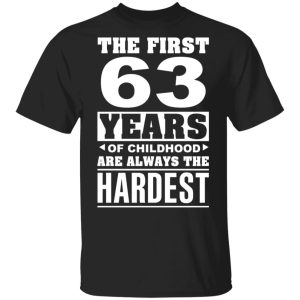 The First 63 Years Of Childhood Are Always The Hardest T-Shirts, Hoodies, Sweater
