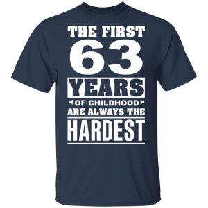 The First 63 Years Of Childhood Are Always The Hardest T Shirts Hoodies Sweater 11