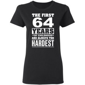 The First 64 Years Of Childhood Are Always The Hardest T-Shirts, Hoodies, Sweater 4 The First 64 Years Of Childhood Are Always The Hardest T Shirts Hoodies Sweater 13