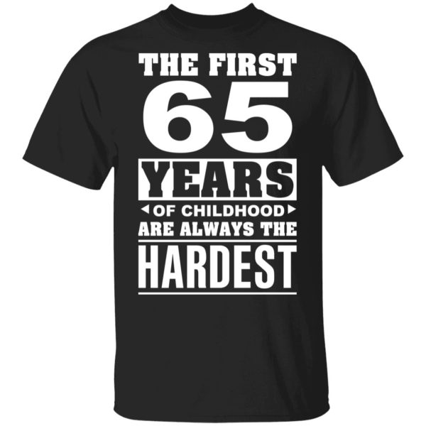 The First 65 Years Of Childhood Are Always The Hardest T-Shirts, Hoodies, Sweater