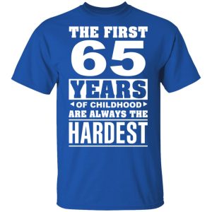 The First 65 Years Of Childhood Are Always The Hardest T-Shirts, Hoodies, Sweater 3 The First 65 Years Of Childhood Are Always The Hardest T Shirts Hoodies Sweater 12