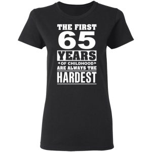 The First 65 Years Of Childhood Are Always The Hardest T-Shirts, Hoodies, Sweater 4 The First 65 Years Of Childhood Are Always The Hardest T Shirts Hoodies Sweater 13