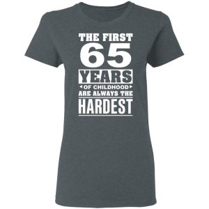 The First 65 Years Of Childhood Are Always The Hardest T-Shirts, Hoodies, Sweater 5 The First 65 Years Of Childhood Are Always The Hardest T Shirts Hoodies Sweater 2