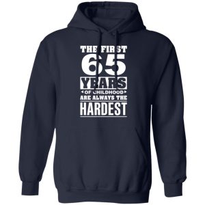 The First 65 Years Of Childhood Are Always The Hardest T-Shirts, Hoodies, Sweater 11 The First 65 Years Of Childhood Are Always The Hardest T Shirts Hoodies Sweater 8