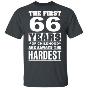 The First 66 Years Of Childhood Are Always The Hardest T-Shirts, Hoodies, Sweater
