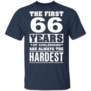 The First 66 Years Of Childhood Are Always The Hardest T Shirts Hoodies Sweater 11