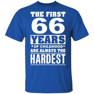 The First 66 Years Of Childhood Are Always The Hardest T Shirts Hoodies Sweater 12