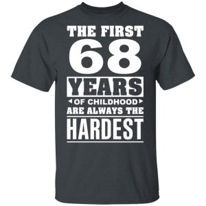 The First 68 Years Of Childhood Are Always The Hardest T-Shirts, Hoodies, Sweater 2 The First 68 Years Of Childhood Are Always The Hardest T Shirts Hoodies Sweater 11