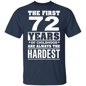 The First 72 Years Of Childhood Are Always The Hardest T Shirts Hoodies Sweater 11