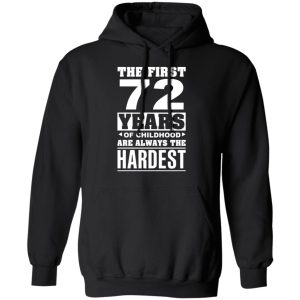 The First 72 Years Of Childhood Are Always The Hardest T Shirts Hoodies Sweater 6