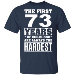 The First 73 Years Of Childhood Are Always The Hardest T-Shirts, Hoodies, Sweater 2 The First 73 Years Of Childhood Are Always The Hardest T Shirts Hoodies Sweater 11