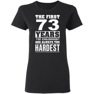 The First 73 Years Of Childhood Are Always The Hardest T-Shirts, Hoodies, Sweater 4 The First 73 Years Of Childhood Are Always The Hardest T Shirts Hoodies Sweater 13