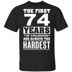 The First 74 Years Of Childhood Are Always The Hardest T-Shirts, Hoodies, Sweater