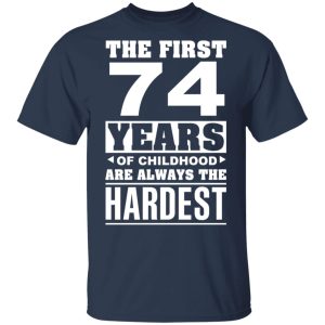 The First 74 Years Of Childhood Are Always The Hardest T Shirts Hoodies Sweater 11