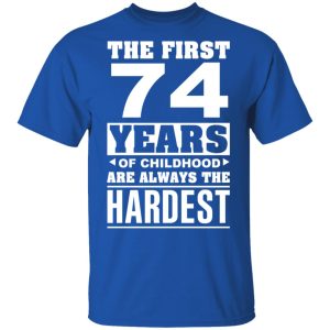 The First 74 Years Of Childhood Are Always The Hardest T Shirts Hoodies Sweater 12