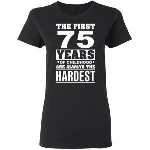 The First 75 Years Of Childhood Are Always The Hardest T Shirts Hoodies Sweater 13