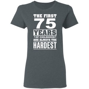 The First 75 Years Of Childhood Are Always The Hardest T Shirts Hoodies Sweater 2