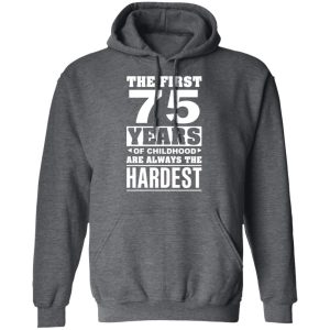 The First 75 Years Of Childhood Are Always The Hardest T Shirts Hoodies Sweater 8