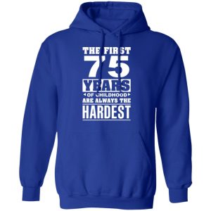 The First 75 Years Of Childhood Are Always The Hardest T Shirts Hoodies Sweater 9