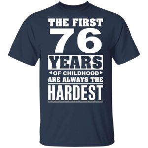The First 76 Years Of Childhood Are Always The Hardest T-Shirts, Hoodies, Sweater