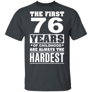 The First 76 Years Of Childhood Are Always The Hardest T-Shirts, Hoodies, Sweater 3 The First 76 Years Of Childhood Are Always The Hardest T Shirts Hoodies Sweater 12