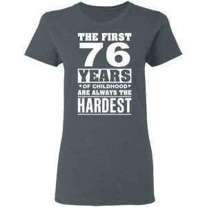 The First 76 Years Of Childhood Are Always The Hardest T-Shirts, Hoodies, Sweater 5 The First 76 Years Of Childhood Are Always The Hardest T Shirts Hoodies Sweater 2