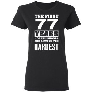 The First 77 Years Of Childhood Are Always The Hardest T-Shirts, Hoodies, Sweater 4 The First 77 Years Of Childhood Are Always The Hardest T Shirts Hoodies Sweater 13