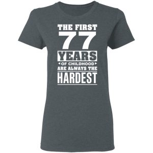 The First 77 Years Of Childhood Are Always The Hardest T-Shirts, Hoodies, Sweater 5 The First 77 Years Of Childhood Are Always The Hardest T Shirts Hoodies Sweater 2