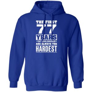 The First 77 Years Of Childhood Are Always The Hardest T-Shirts, Hoodies, Sweater 12 The First 77 Years Of Childhood Are Always The Hardest T Shirts Hoodies Sweater 9
