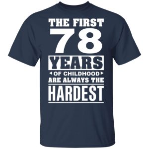 The First 78 Years Of Childhood Are Always The Hardest T-Shirts, Hoodies, Sweater 2 The First 78 Years Of Childhood Are Always The Hardest T Shirts Hoodies Sweater 11