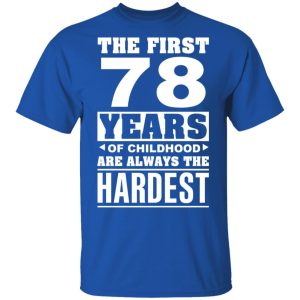 The First 78 Years Of Childhood Are Always The Hardest T-Shirts, Hoodies, Sweater 3 The First 78 Years Of Childhood Are Always The Hardest T Shirts Hoodies Sweater 12