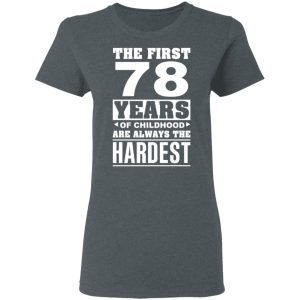 The First 78 Years Of Childhood Are Always The Hardest T-Shirts, Hoodies, Sweater 5 The First 78 Years Of Childhood Are Always The Hardest T Shirts Hoodies Sweater 2