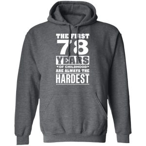 The First 78 Years Of Childhood Are Always The Hardest T-Shirts, Hoodies, Sweater 11 The First 78 Years Of Childhood Are Always The Hardest T Shirts Hoodies Sweater 8