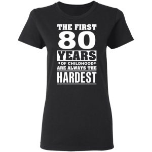 The First 80 Years Of Childhood Are Always The Hardest T-Shirts, Hoodies, Sweater 4 The First 80 Years Of Childhood Are Always The Hardest T Shirts Hoodies Sweater 13