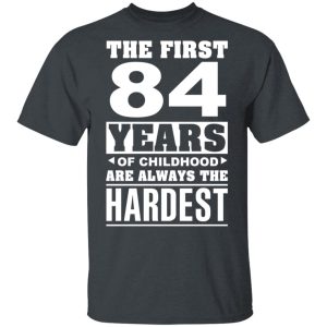 The First 84 Years Of Childhood Are Always The Hardest T-Shirts, Hoodies, Sweater
