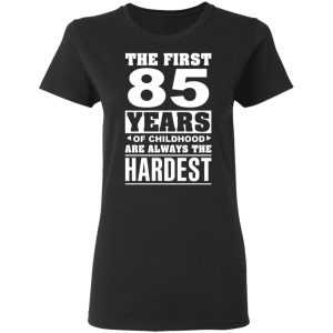 The First 85 Years Of Childhood Are Always The Hardest T-Shirts, Hoodies, Sweater 4 The First 85 Years Of Childhood Are Always The Hardest T Shirts Hoodies Sweater 13