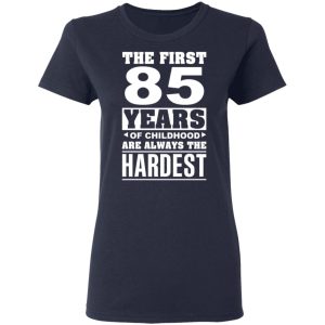 The First 85 Years Of Childhood Are Always The Hardest T-Shirts, Hoodies, Sweater 6 The First 85 Years Of Childhood Are Always The Hardest T Shirts Hoodies Sweater 3