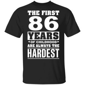 The First 86 Years Of Childhood Are Always The Hardest T Shirts Hoodies Sweater 12