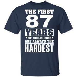 The First 87 Years Of Childhood Are Always The Hardest T-Shirts, Hoodies, Sweater 2 The First 87 Years Of Childhood Are Always The Hardest T Shirts Hoodies Sweater 11