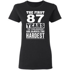 The First 87 Years Of Childhood Are Always The Hardest T-Shirts, Hoodies, Sweater 4 The First 87 Years Of Childhood Are Always The Hardest T Shirts Hoodies Sweater 13
