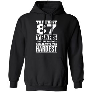 The First 87 Years Of Childhood Are Always The Hardest T-Shirts, Hoodies, Sweater 9 The First 87 Years Of Childhood Are Always The Hardest T Shirts Hoodies Sweater 6