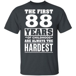 The First 88 Years Of Childhood Are Always The Hardest T-Shirts, Hoodies, Sweater