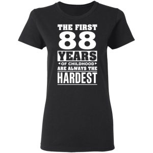 The First 88 Years Of Childhood Are Always The Hardest T-Shirts, Hoodies, Sweater 4 The First 88 Years Of Childhood Are Always The Hardest T Shirts Hoodies Sweater 13